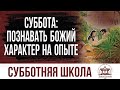 Божий характер на опыте  |  Субботняя школа из ЗАУ