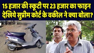 15 हजार की स्कूटी पर 23 हजार का फाइन लगने के बाद देखिये सुप्रीम कोर्ट के वकील ने क्या बोला