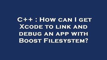 C++ : How can I get Xcode to link and debug an app with Boost Filesystem?