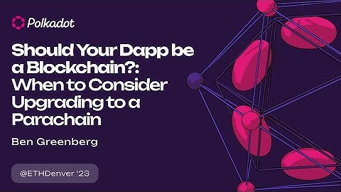 Should Your Dapp be a Blockchain?: When to Consider Upgrading to a Parachain | ETHDenver 