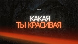 AKHA-Какая ты красивая(Текст/Lyrics)
