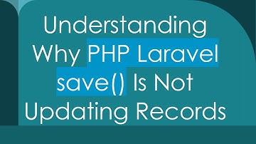Understanding Why PHP Laravel save() Is Not Updating Records