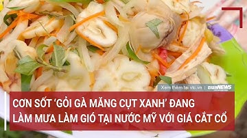 Cơn sốt ‘gỏi gà măng cụt xanh’ đang làm mưa làm gió tại nước Mỹ với giá cắt cổ | VTC News