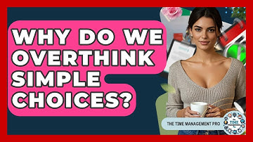 Why Do We Overthink Simple Choices? - The Time Management Pro