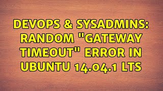 DevOps & SysAdmins: Random "Gateway Timeout" error in Ubuntu 14.04.1 LTS (2 Solutions!!) Profile