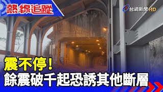 震不停餘震破千起恐誘其他斷層【熱線追蹤】