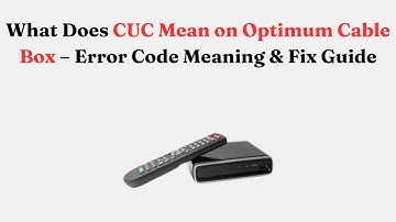 What Does CUC Mean on Optimum Cable Box – Error Code Meaning & Fix Guide