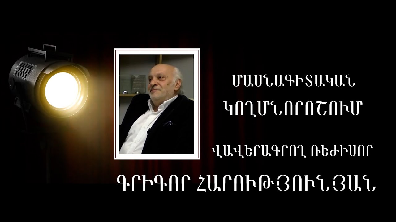 «ՄԱՍՆԱԳԻՏԱԿԱՆ ԿՈՂՄՆՈՐՈՇՈՒՄ»  ՎԱՎԵՐԱԳՐՈՂ ՌԵԺԻՍՈՐ ԳՐԻԳՈՐ ՀԱՐՈՒԹՅՈՒՆՅԱՆ