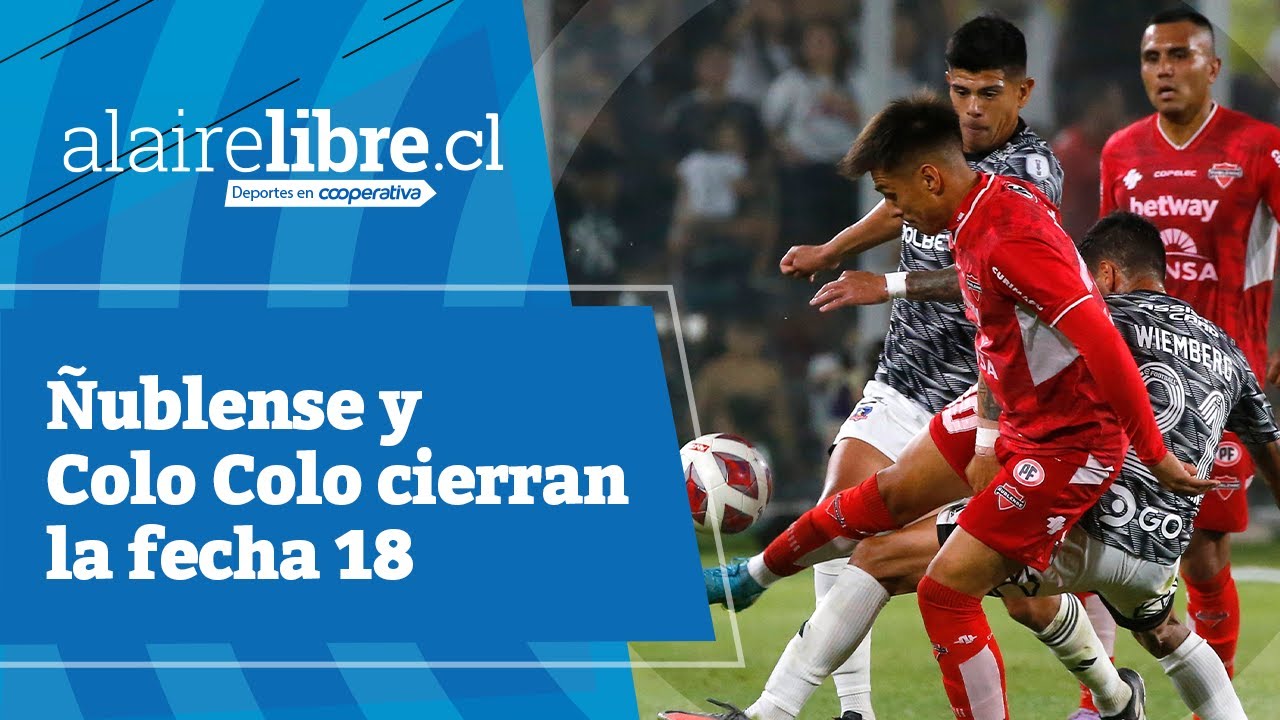 Al Aire Libre en Cooperativa: Ñublense y Colo Colo cierran la fecha 18 ...