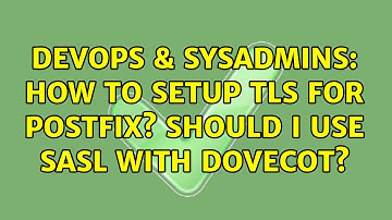 DevOps & SysAdmins: How to setup TLS for postfix? Should I use SASL with dovecot?