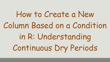 How to Create a New Column Based on a Condition in R: Understanding Continuous Dry Periods