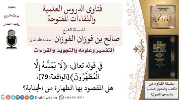 ما المقصود بالطهارة في الآية الكريمة ﴿لا يمسّه إلّا المطهّرون﴾الواقعة79؟ لمعالي الشيخ صالح الفوزان