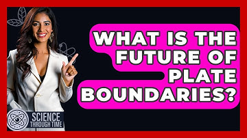 What Is The Future Of Plate Boundaries? - Science Through Time