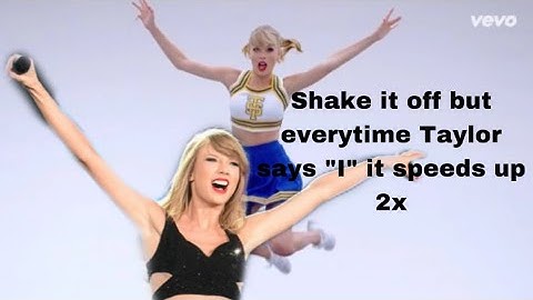 Shake it off but every time Taylor says “I” it gets 2x faster