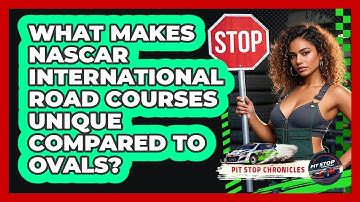 What Makes NASCAR International Road Courses Unique Compared To Ovals? - Pit Stop Chronicles
