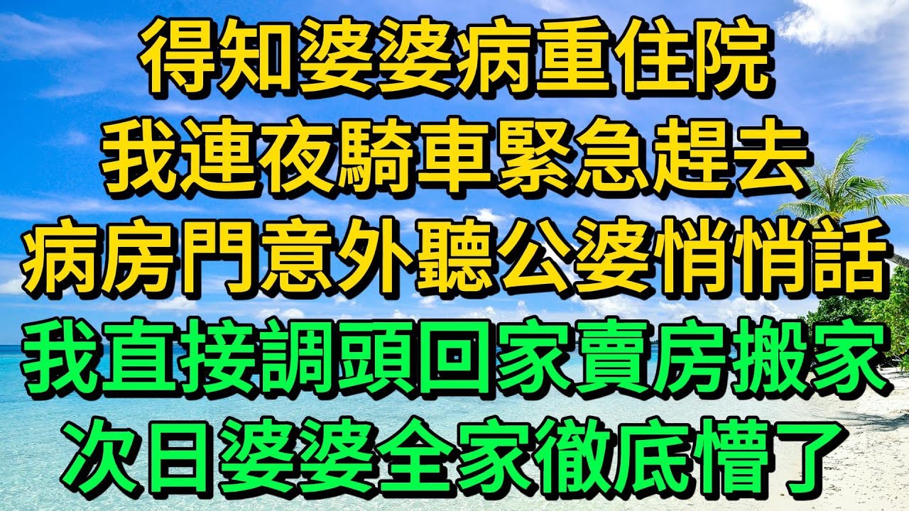 得知婆婆病重住院，我連夜騎車緊急趕去，病房門意外聽公婆悄悄話，我直接調頭回家賣房搬家，次日婆婆全家徹底懵了 | 柳梦微语