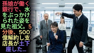 孫娘が働く銀行で、水をぶっかけられた姿を見た祖父。5分後、500億解約し支店長が土下座した…#感動ストーリー #日本#海外感動秘話