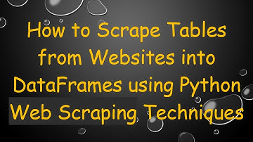 How to Scrape Tables from Websites into DataFrames using Python Web Scraping Techniques
