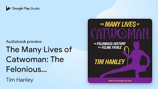 The Many Lives of Catwoman: The Felonious… by Tim Hanley · Audiobook preview