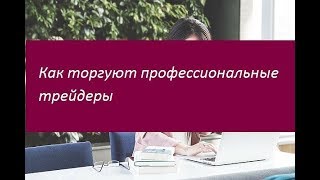 Как торгуют профессиональные трейдеры. Ключевые особенности