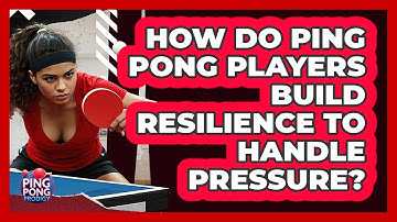 How Do Ping Pong Players Build Resilience To Handle Pressure? - Ping Pong Prodigy