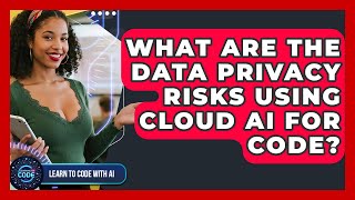 What Are The Data Privacy Risks Using Cloud AI For Code? - Learning To Code With AI