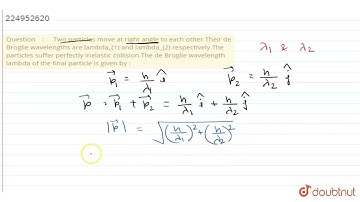 Two particles move at right angle to each other.Their de Broglie wavelengths are lambda_(1) and...