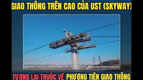 TƯ VẤN NGÀY CHỦ TỊCH SO SÁNH VỀ CÁP TREO VÀ CÔNG NGHỆ ĐƯỜNG GIAO THÔNG TRÊN CAO UST (SKYWAY)
