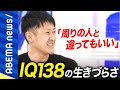 【高IQ】「社会に出たら地獄が始まった」IQ138の男性の生きづらさとは?恵まれているという決めつけが迷惑?周囲に必要なサポートを考える|#アベプラ《アベマで放送中》