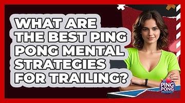 What Are The Best Ping Pong Mental Strategies For Trailing? - Ping Pong Prodigy