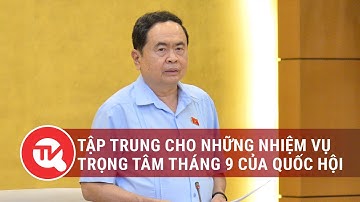 Tập trung cho những nhiệm vụ trọng tâm tháng 9 của Quốc hội | Truyền hình Quốc hội Việt Nam