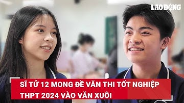 Sĩ tử 12 mong đề Văn thi tốt nghiệp THPT 2024 vào văn xuôi | Báo Lao Động