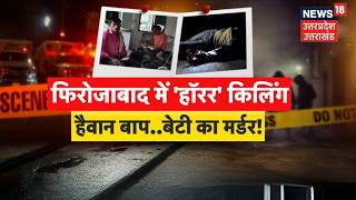 UP Crime News: फिरोजाबाद में 'हॉरर किलिंग'! हैवान बाप ने बेटी की ली जान | Firozabad | Horror Killing