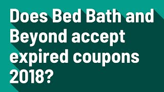 Does Bed Bath and Beyond accept expired coupons 2018?