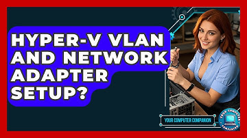 Hyper-V VLAN And Network Adapter Setup? - Your Computer Companion