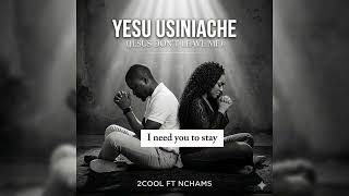 YESU USINIACHE (Jesus Don't Leave Me)| 2cool ft Nchams | Official Lyrics Video | Afro Gospel Worship