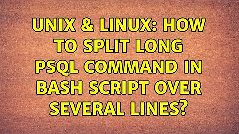 Unix & Linux: How to split long psql command in bash script over several lines? (2 Solutions!!)