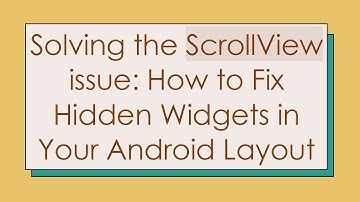 Solving the ScrollView issue: How to Fix Hidden Widgets in Your Android Layout