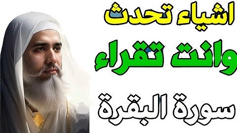 ماهي اشياء التي تحدث وانت تقراء سورة البقرة