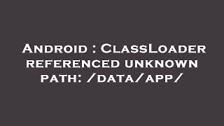 Android : ClassLoader referenced unknown path: /data/app/