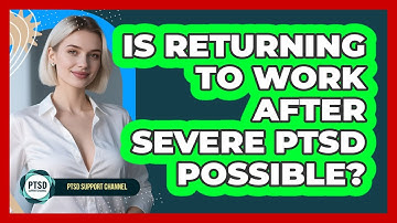 Is Returning To Work After Severe PTSD Possible? - PTSD Support Channel