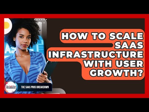 How To Scale SaaS Infrastructure With User Growth? - The SaaS Pros Breakdown
