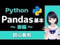 【Pythonプログラミング】Pandasの基本 (後編)  〜 表形式データ・データ分析 〜 初心者向けのDataFrameの操作入門！