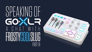 Frosty Cool Slug interview (Part 3) - “The Future Of GoXLR”