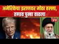 America - Iran War | अमेरिकेचा इराणवर मोठा हल्ला, तणाव पुन्हा वाढला