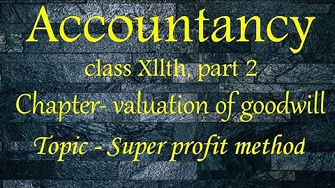Nature and Valuation of goodwill (Super profit method) # class Xllth, part 2