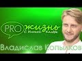 «PRO жизнь» с Илоной Калдре: Владислав Копылков