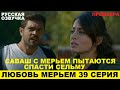 ЛЮБОВЬ МЕРЬЕМ 39 СЕРИЯ, описание серии турецкого сериала на русском языке