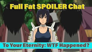 Full Fat SPOILER Chat: WTF Happened To 'To Your Eternity'?