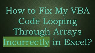 How to Fix My VBA Code Looping Through Arrays Incorrectly in Excel?